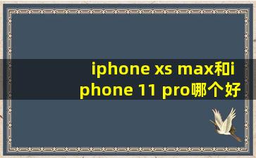 iphone xs max和iphone 11 pro哪个好